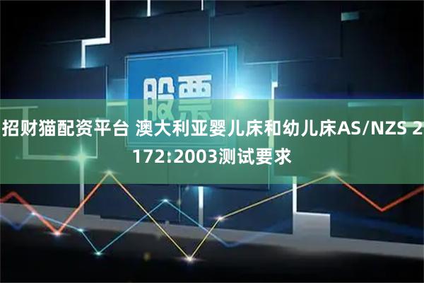 招财猫配资平台 澳大利亚婴儿床和幼儿床AS/NZS 2172:2003测试要求