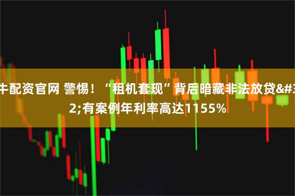 牛配资官网 警惕！“租机套现”背后暗藏非法放贷 有案例年利率高达1155%
