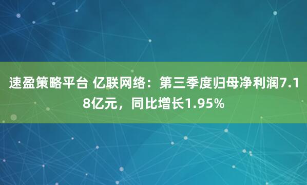 速盈策略平台 亿联网络：第三季度归母净利润7.18亿元，同比增长1.95%