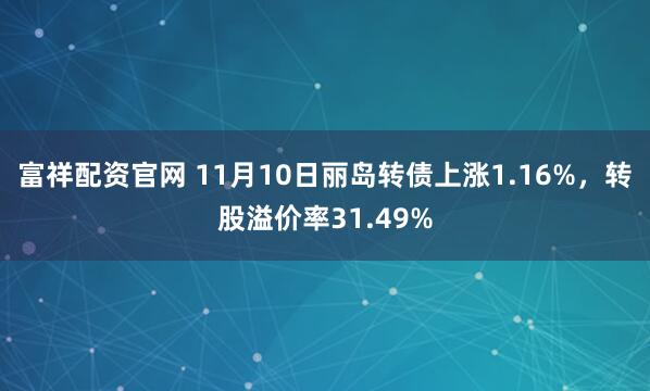 富祥配资官网 11月10日丽岛转债上涨1.16%，转股溢价率31.49%
