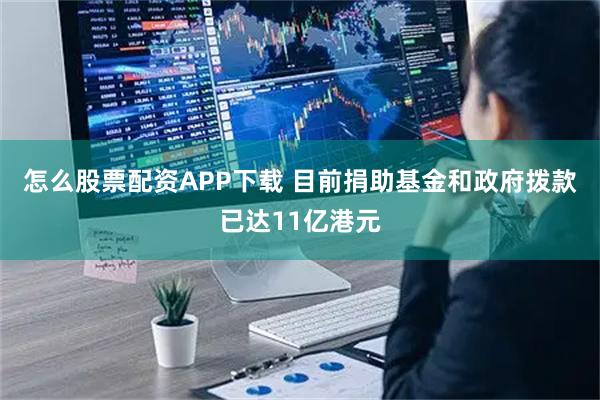 怎么股票配资APP下载 目前捐助基金和政府拨款已达11亿港元