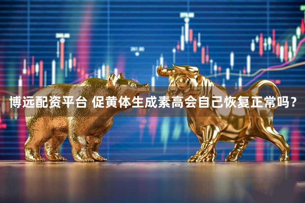 博远配资平台 促黄体生成素高会自己恢复正常吗？
