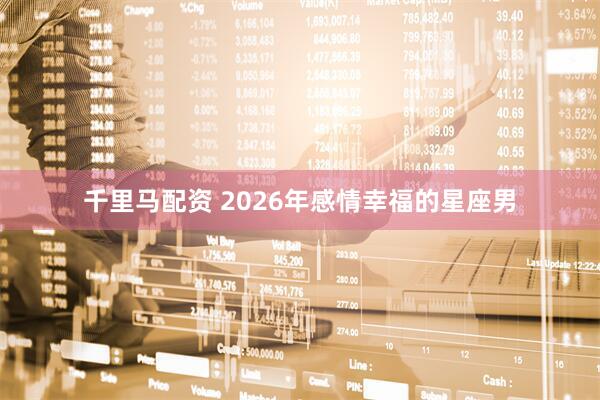 千里马配资 2026年感情幸福的星座男