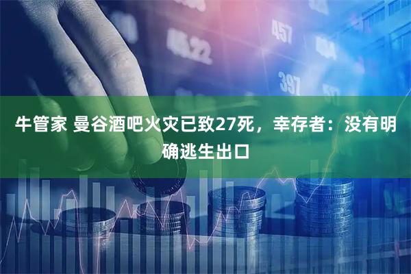 牛管家 曼谷酒吧火灾已致27死，幸存者：没有明确逃生出口